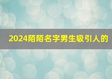 2024陌陌名字男生吸引人的,好听的陌陌名字男生2019