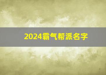 2024霸气帮派名字,霸气得帮派名字