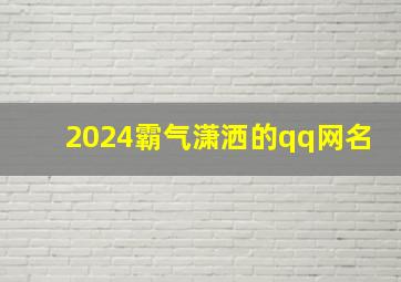 2024霸气潇洒的qq网名,2024霸气潇洒的qq网名