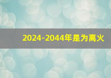 2024-2044年是为离火,三元九运