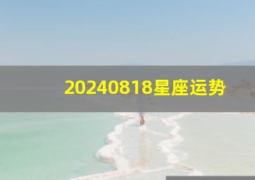 20240818星座运势,2024.4星座运势