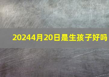 20244月20日是生孩子好吗,2024年4月20号出生的宝宝