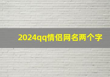 2024qq情侣网名两个字,qq网名情侣二字