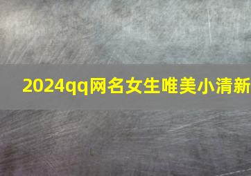 2024qq网名女生唯美小清新,2024好听的网名