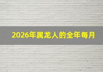 2026年属龙人的全年每月,属龙年龄对照表