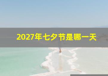 2027年七夕节是哪一天,七夕情人节是哪一天