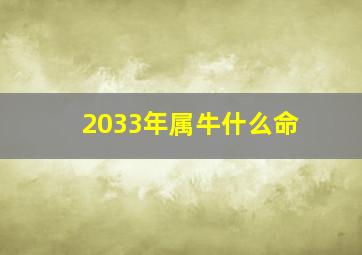 2033年属牛什么命,属牛是哪一年出生的年份属牛是哪一年出生最好