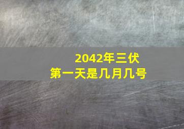 2042年三伏第一天是几月几号