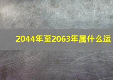 2044年至2063年属什么运,2043至2067年是什么运