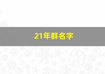 21年群名字,适合2024年的群名