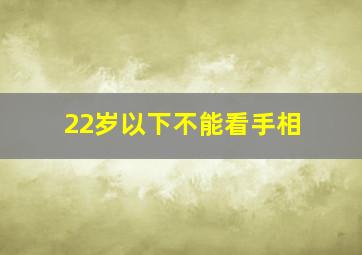 22岁以下不能看手相,不满18岁不可以看手相、算命吗