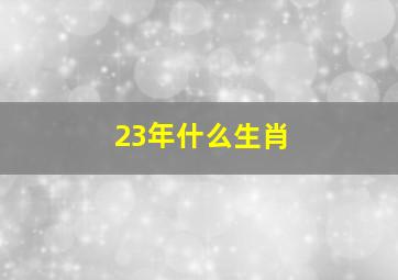 23年什么生肖,23年什么生肖运势好