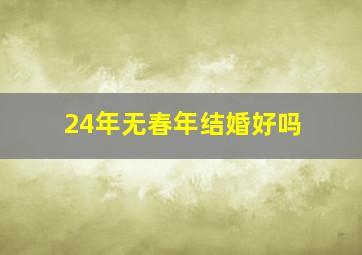 24年无春年结婚好吗,2024年是无春年要结婚怎么办