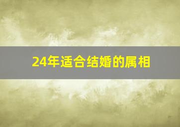 24年适合结婚的属相