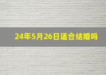 24年5月26日适合结婚吗,6月结婚黄道吉日2024年