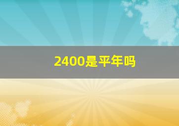 2400是平年吗,2400是平年还是闰年