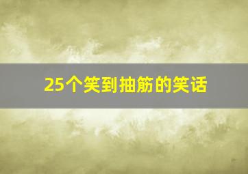 25个笑到抽筋的笑话,笑到抽筋的笑话