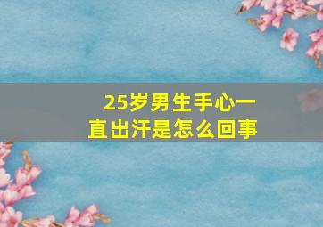 25岁男生手心一直出汗是怎么回事,15岁男生手心出汗