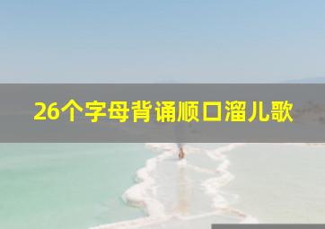 26个字母背诵顺口溜儿歌,abcdefg26个字母歌是什么