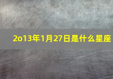 2o13年1月27日是什么星座,2013年一月二十七号是什么星座