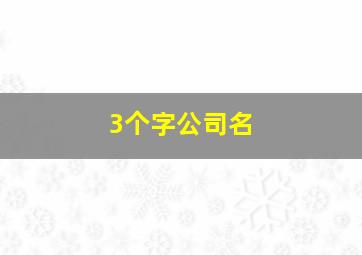 3个字公司名,3个字公司名称大全简单大气