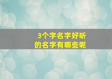 3个字名字好听的名字有哪些呢,三个字名字大全 必过