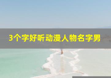 3个字好听动漫人物名字男,3个字好听动漫人物名字男孩