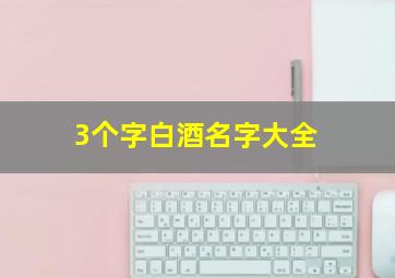 3个字白酒名字大全,3个字白酒名字大全图片