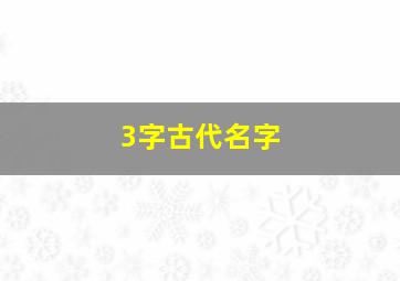 3字古代名字,古代三字名字男生