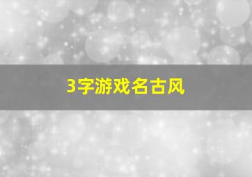 3字游戏名古风,古风诗意游戏名字女生三个字女生古风仙气十足的游戏名