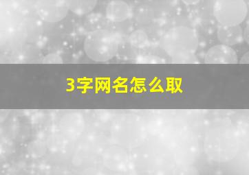 3字网名怎么取,3字网名怎么取女