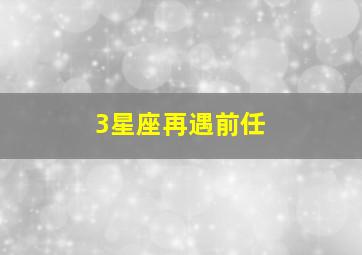 3星座再遇前任,桃花旺盛