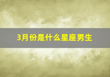 3月份是什么星座男生,3月是什么星座的男生