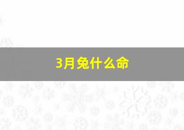 3月兔什么命,三月出生的兔好吗