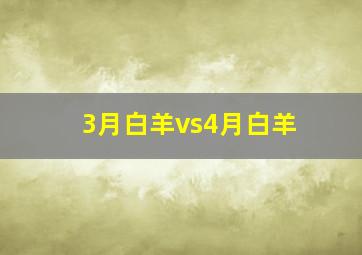 3月白羊vs4月白羊,3月白羊vs4月白羊谁身价好