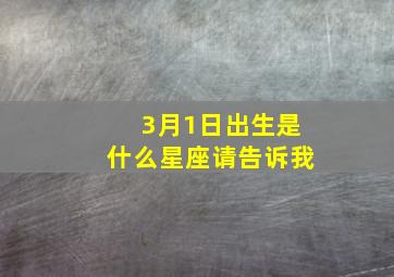 3月1日出生是什么星座请告诉我,3月1日生的是什么星座