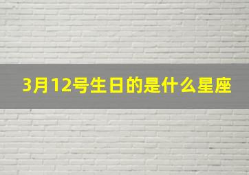 3月12号生日的是什么星座