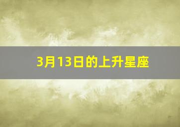 3月13日的上升星座,3月13上升星座是什么