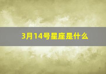 3月14号星座是什么,3月14号是什么星座啊