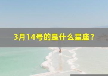 3月14号的是什么星座？,3月14日