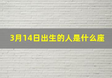 3月14日出生的人是什么座,请问我是1984年3月14公历是什么时候是什么星座