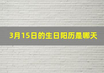 3月15日的生日阳历是哪天,3月15日过生日是什么星座