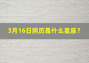 3月16日阴历是什么星座？,3月16日阴历是什么星座