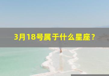 3月18号属于什么星座？,3月18日属于什么星座?