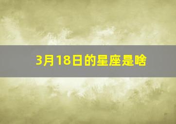 3月18日的星座是啥,阳历3月18日星座