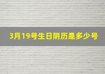 3月19号生日阴历是多少号,3月19日阴历是什么星座