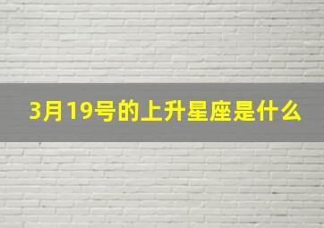 3月19号的上升星座是什么,85年3月19号中午1点55分出生在广州