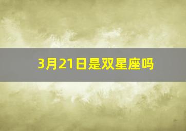 3月21日是双星座吗,3月21日出生是双鱼座吗