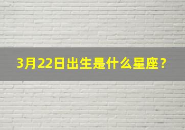 3月22日出生是什么星座？,3月22日出生的人是什么星座