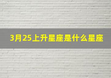 3月25上升星座是什么星座,3月25号的星座